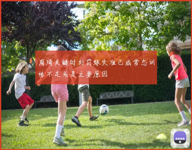 周琦关键时刻罚球失准已成常态训练不足或是主要原因