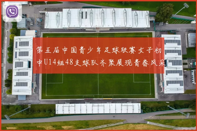 第五届中国青少年足球联赛女子初中U14组48支球队齐聚展现青春风采