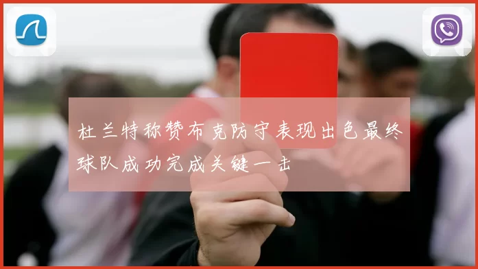 杜兰特称赞布克防守表现出色最终球队成功完成关键一击
