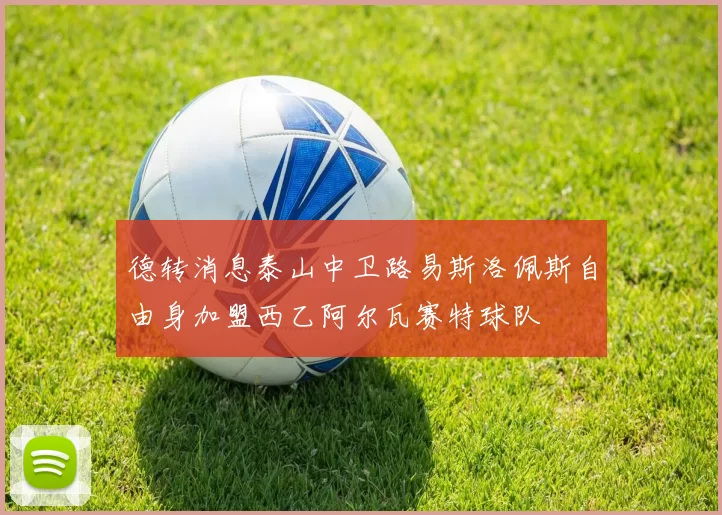 德转消息泰山中卫路易斯洛佩斯自由身加盟西乙阿尔瓦赛特球队