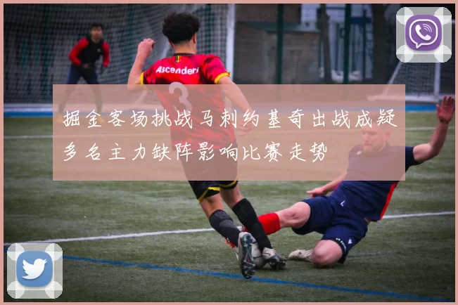 掘金客场挑战马刺约基奇出战成疑多名主力缺阵影响比赛走势