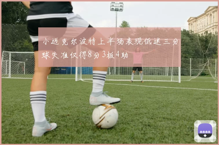 小迈克尔波特上半场表现低迷三分球失准仅得8分3板4助