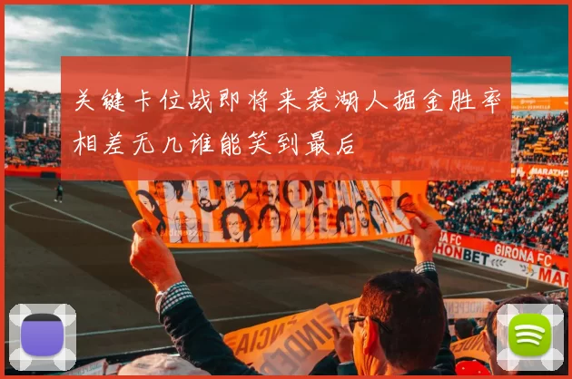 关键卡位战即将来袭湖人掘金胜率相差无几谁能笑到最后