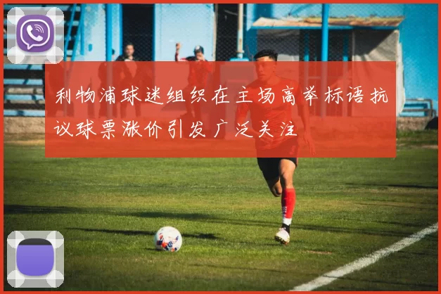 利物浦球迷组织在主场高举标语抗议球票涨价引发广泛关注