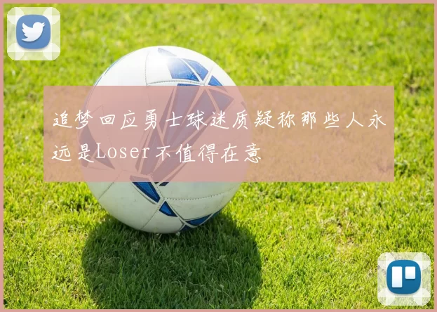 追梦回应勇士球迷质疑称那些人永远是Loser不值得在意