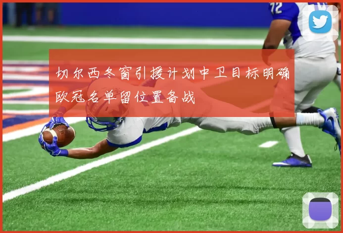 切尔西冬窗引援计划中卫目标明确欧冠名单留位置备战
