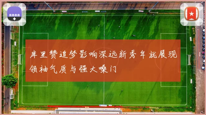 库里赞追梦影响深远新秀年就展现领袖气质与强大嗓门