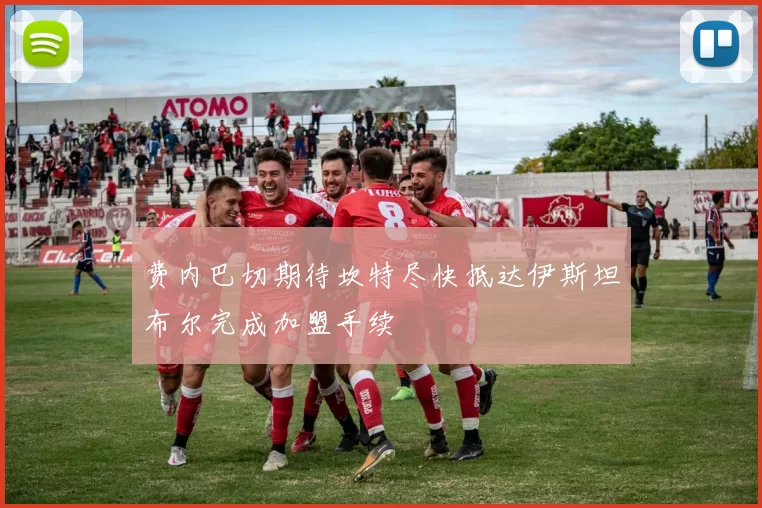 费内巴切期待坎特尽快抵达伊斯坦布尔完成加盟手续