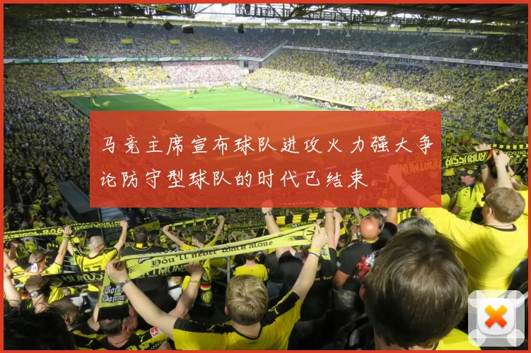 马竞主席宣布球队进攻火力强大争论防守型球队的时代已结束